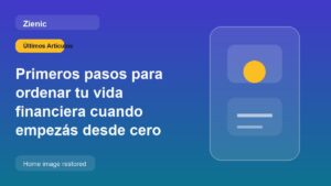 Primeros pasos para ordenar tu vida financiera cuando empezás desde cero
